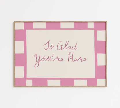 Glad You're Here Print