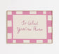 Glad You're Here Print