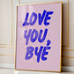 Love You Bye Print