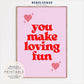 You Make Loving Fun Print